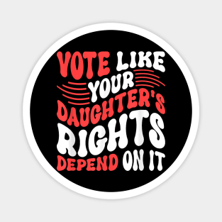 Funny Vote Like Your Daughter’s Rights Depend on It Magnet